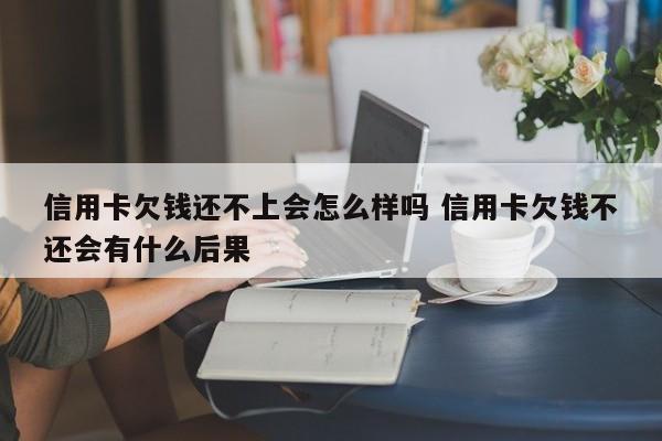 信用卡欠钱还不上会怎么样吗 信用卡欠钱不还会有什么后果