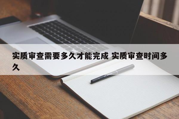 实质审查需要多久才能完成 实质审查时间多久