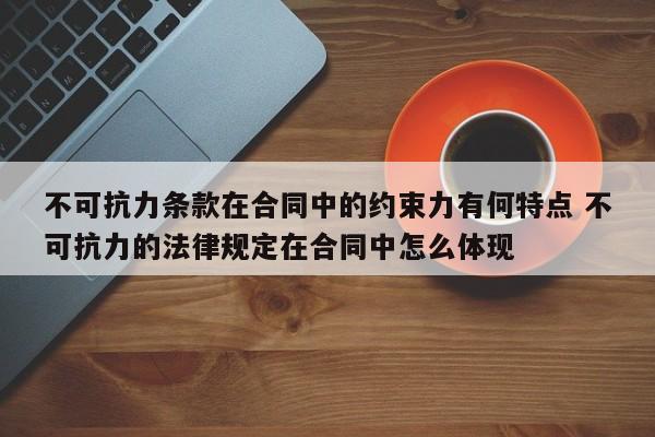 不可抗力条款在合同中的约束力有何特点 不可抗力的法律规定在合同中怎么体现