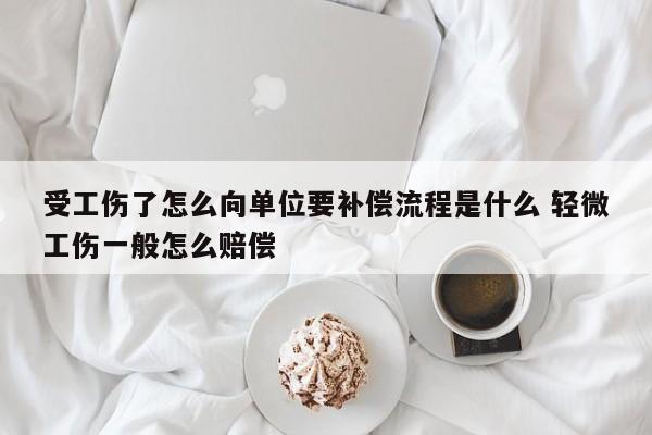 受工伤了怎么向单位要补偿流程是什么 轻微工伤一般怎么赔偿