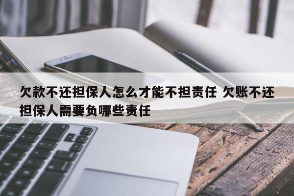 欠款不还担保人怎么才能不担责任 欠账不还担保人需要负哪些责任