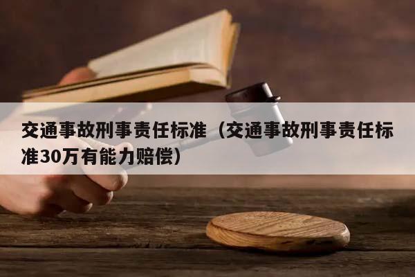 交通事故刑事责任标准（交通事故刑事责任标准30万有能力赔偿）