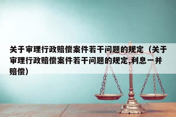 关于审理行政赔偿案件若干问题的规定（关于审理行政赔偿案件若干问题的规定,利息一并赔偿）