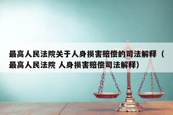 最高人民法院关于人身损害赔偿的司法解释（最高人民法院 人身损害赔偿司法解释）