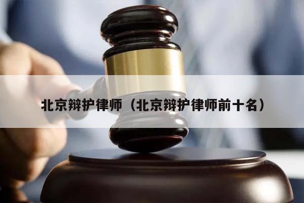 北京辩护律师（北京辩护律师前十名）
