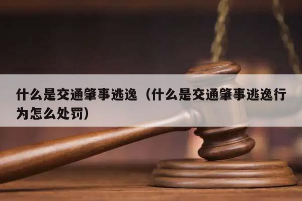 什么是交通肇事逃逸（什么是交通肇事逃逸行为怎么处罚）