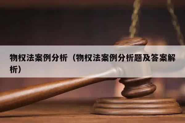 物权法案例分析（物权法案例分析题及答案解析）