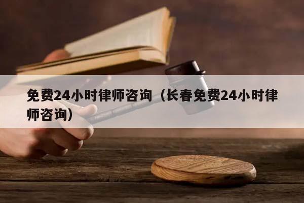 免费24小时律师咨询（长春免费24小时律师咨询）