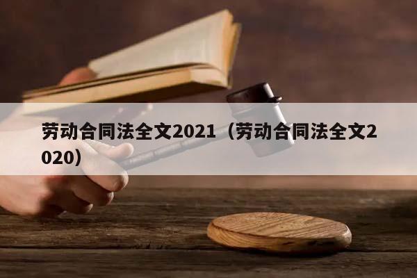 劳动合同法全文2021（劳动合同法全文2020）