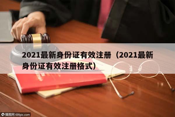 2021最新身份证有效注册（2021最新身份证有效注册格式）