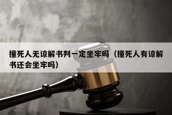 撞死人无谅解书判一定坐牢吗（撞死人有谅解书还会坐牢吗）