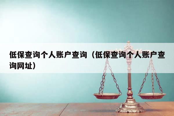 低保查询个人账户查询（低保查询个人账户查询网址）