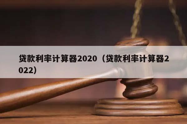 贷款利率计算器2020（贷款利率计算器2022）