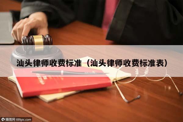 汕头律师收费标准（汕头律师收费标准表）