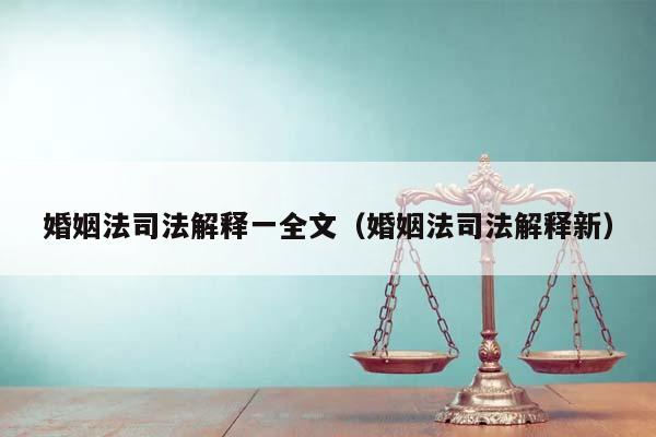 婚姻法司法解释一全文（婚姻法司法解释新）