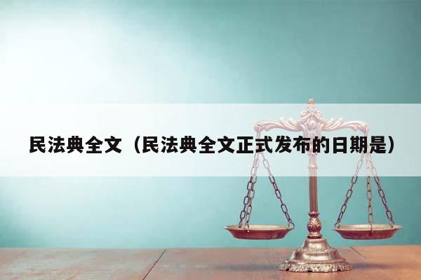 民法典全文（民法典全文正式发布的日期是）