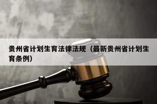 贵州省计划生育法律法规（最新贵州省计划生育条例）