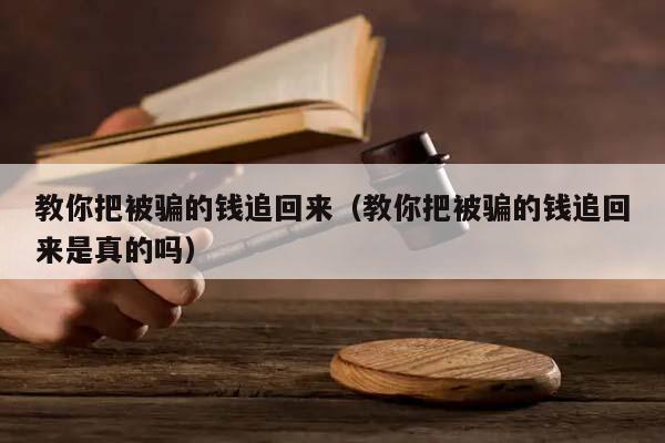 教你把被骗的钱追回来（教你把被骗的钱追回来是真的吗）