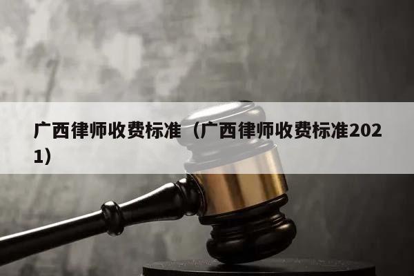 广西律师收费标准（广西律师收费标准2021）