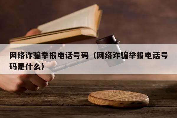 网络诈骗举报电话号码（网络诈骗举报电话号码是什么）