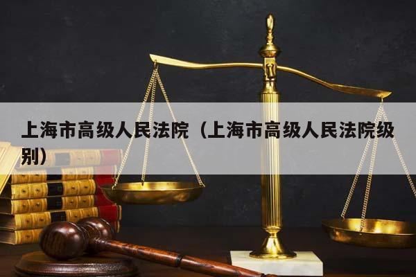 上海市高级人民法院（上海市高级人民法院级别）