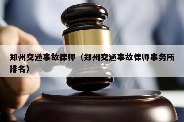 郑州交通事故律师（郑州交通事故律师事务所排名）