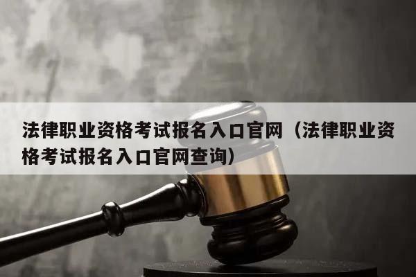 法律职业资格考试报名入口官网（法律职业资格考试报名入口官网查询）