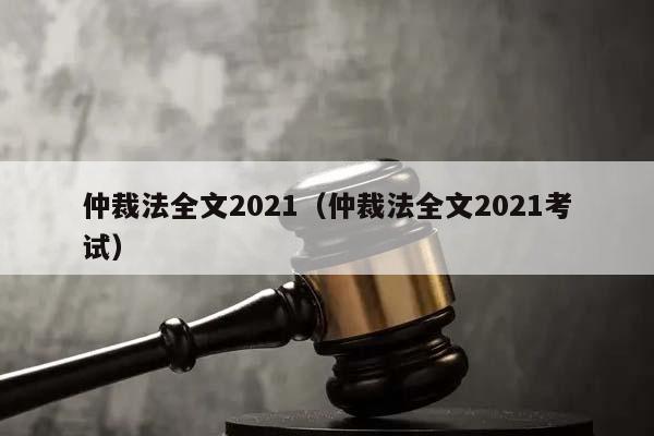 仲裁法全文2021（仲裁法全文2021考试）