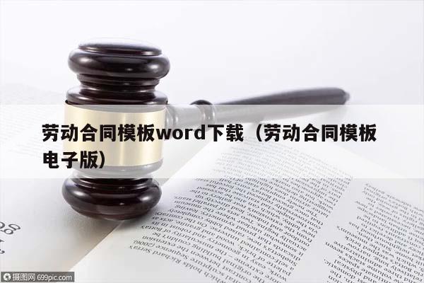 劳动合同模板word下载（劳动合同模板 电子版）