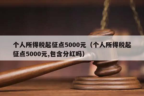 个人所得税起征点5000元（个人所得税起征点5000元,包含分红吗）