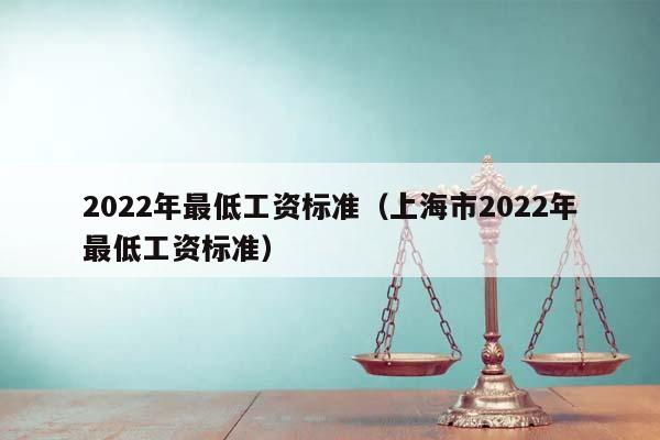 2022年最低工资标准（上海市2022年最低工资标准）