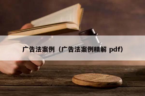 广告法案例（广告法案例精解 pdf）