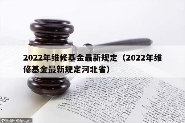 2022年维修基金最新规定（2022年维修基金最新规定河北省）