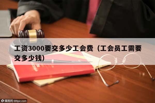 工资3000要交多少工会费（工会员工需要交多少钱）