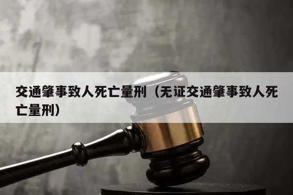 交通肇事致人死亡量刑（无证交通肇事致人死亡量刑）