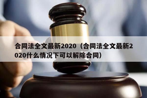 合同法全文最新2020（合同法全文最新2020什么情况下可以解除合同）