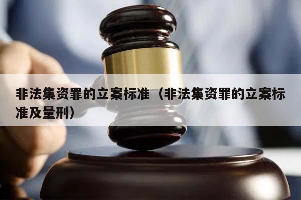 非法集资罪的立案标准（非法集资罪的立案标准及量刑）