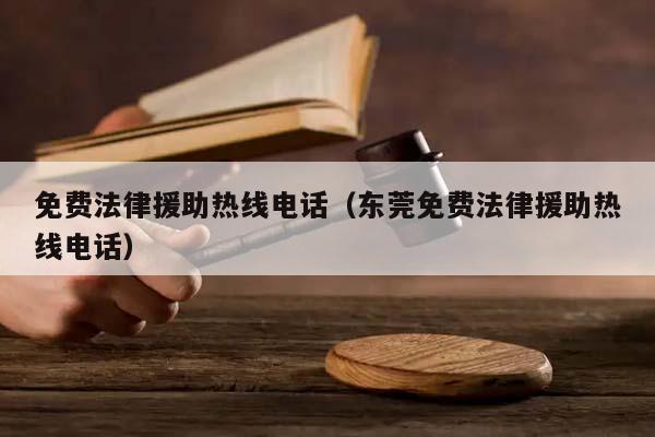 免费法律援助热线电话（东莞免费法律援助热线电话）