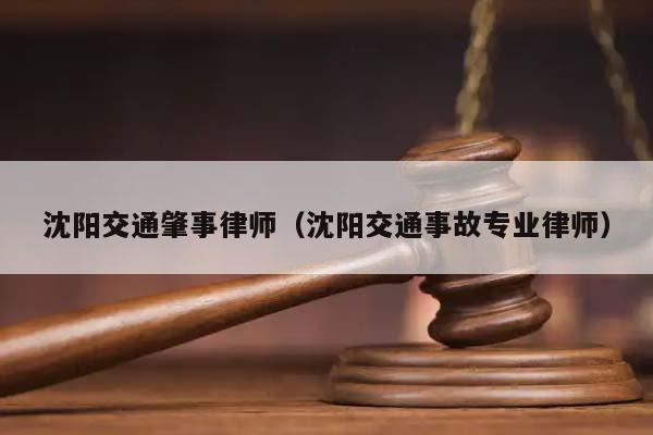 沈阳交通肇事律师（沈阳交通事故专业律师）