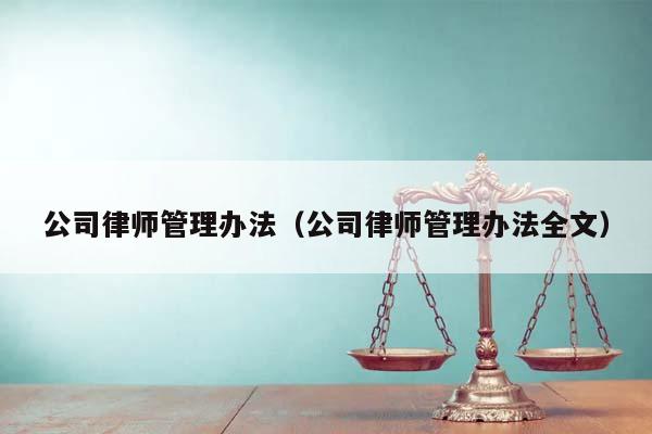 公司律师管理办法（公司律师管理办法全文）