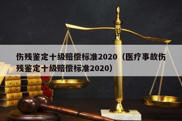 伤残鉴定十级赔偿标准2020（医疗事故伤残鉴定十级赔偿标准2020）