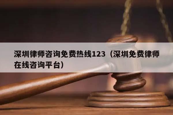 深圳律师咨询免费热线123（深圳免费律师在线咨询平台）