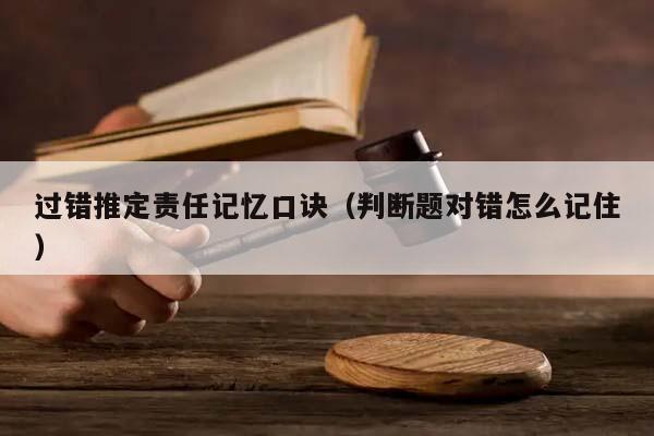 过错推定责任记忆口诀（判断题对错怎么记住）