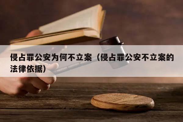 侵占罪公安为何不立案（侵占罪公安不立案的法律依据）