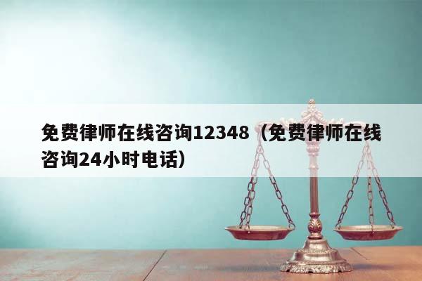 免费律师在线咨询12348（免费律师在线咨询24小时电话）