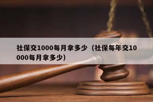 社保交1000每月拿多少（社保每年交10000每月拿多少）