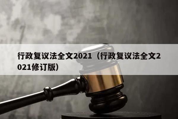 行政复议法全文2021（行政复议法全文2021修订版）