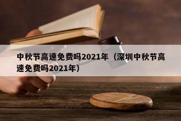 中秋节高速免费吗2021年（深圳中秋节高速免费吗2021年）