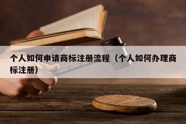 个人如何申请商标注册流程（个人如何办理商标注册）