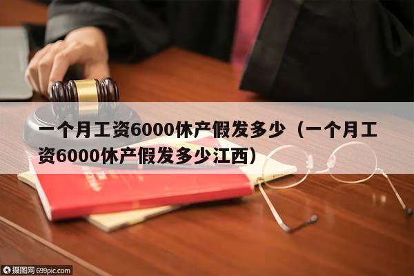 一个月工资6000休产假发多少（一个月工资6000休产假发多少江西）